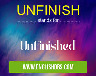 UNFINISH means Unfinished UNFINISH