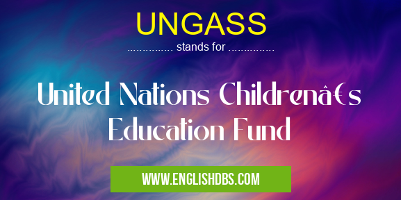 UNGASS means United Nations Children’s Education Fund UNGASS