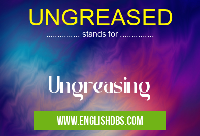 UNGREASED means Ungreasing UNGREASED