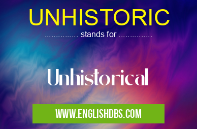 UNHISTORIC means Unhistorical UNHISTORIC