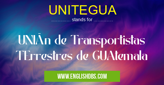 UNITEGUA means UNIón de Transportistas TErrestres de GUAtemala UNITEGUA