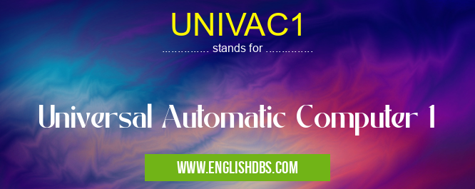 UNIVAC1 means Universal Automatic Computer 1 UNIVAC1