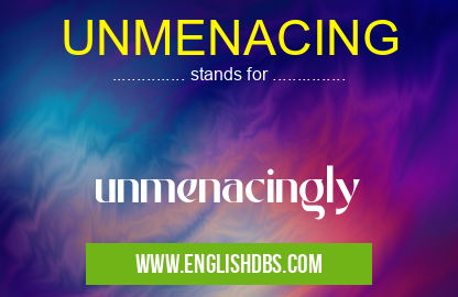 UNMENACING means unmenacingly UNMENACING