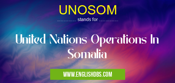 UNOSOM means United Nations Operations In Somalia UNOSOM