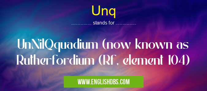 Unq means UnNilQquadium (now known as Rutherfordium (Rf, element 104) Unq