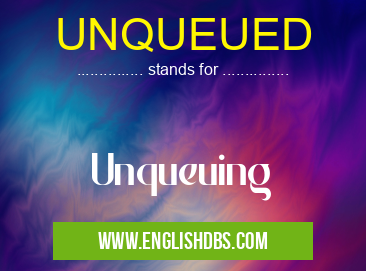 UNQUEUED means Unqueuing UNQUEUED