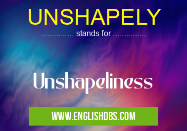 UNSHAPELY means Unshapeliness UNSHAPELY