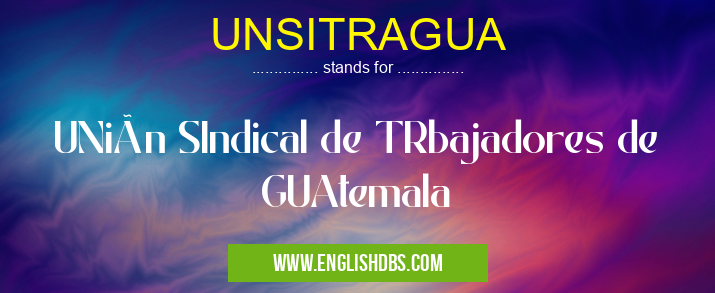 UNSITRAGUA means UNión SIndical de TRbajadores de GUAtemala UNSITRAGUA