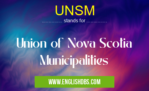 UNSM means Union of Nova Scotia Municipalities UNSM