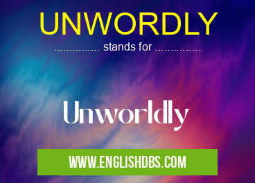 UNWORDLY means Unworldly UNWORDLY