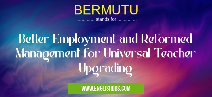 BERMUTU means Better Employment and Reformed Management for Universal Teacher Upgrading BERMUTU