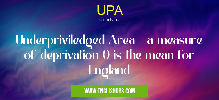 UPA means Underpriviledged Area - a measure of deprivation 0 is the mean for England UPA