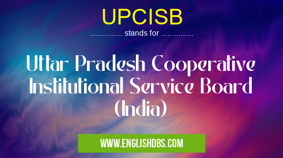 UPCISB means Uttar Pradesh Cooperative Institutional Service Board (India) UPCISB