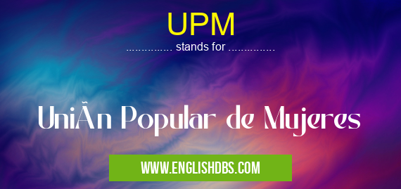 UPM means Unión Popular de Mujeres UPM