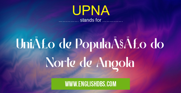 UPNA means União de População do Norte de Angola UPNA