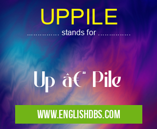 UPPILE means Up – Pile UPPILE