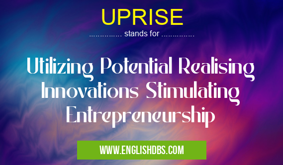 UPRISE means Utilizing Potential Realising Innovations Stimulating Entrepreneurship UPRISE