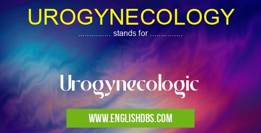 UROGYNECOLOGY means Urogynecologic UROGYNECOLOGY