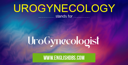 UROGYNECOLOGY means UroGynecologist UROGYNECOLOGY