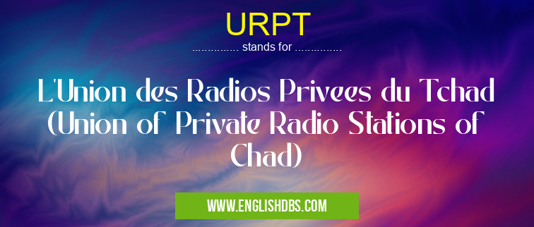 URPT means L'Union des Radios Privees du Tchad (Union of Private Radio Stations of Chad) URPT