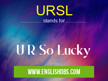 URSL means U R So Lucky URSL