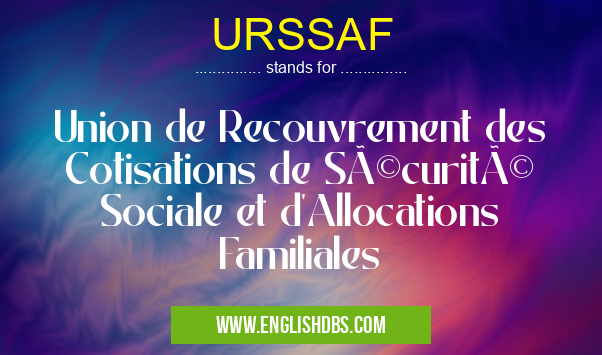 URSSAF means Union de Recouvrement des Cotisations de Sécurité Sociale et d'Allocations Familiales URSSAF