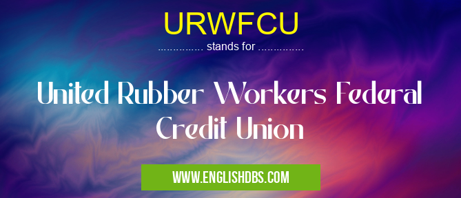 URWFCU means United Rubber Workers Federal Credit Union URWFCU