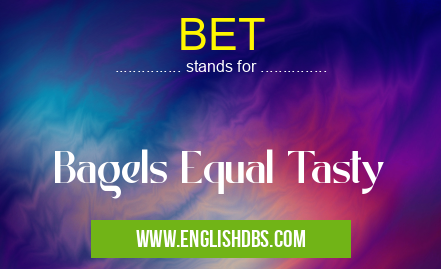 BET means Bagels Equal Tasty BET
