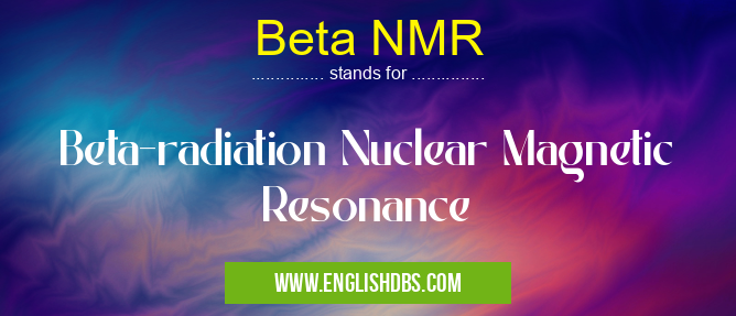 Beta NMR means Beta-radiation Nuclear Magnetic Resonance Beta NMR