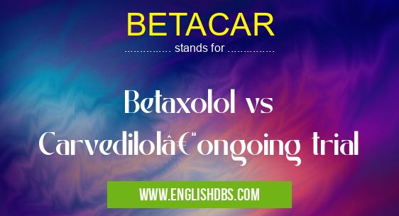 BETACAR means Betaxolol vs Carvedilol–ongoing trial BETACAR