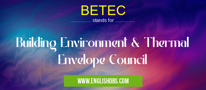 BETEC means Building Environment & Thermal Envelope Council BETEC