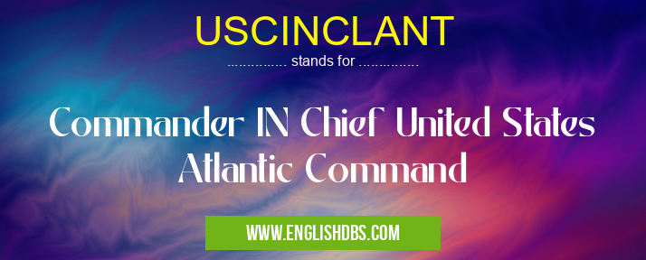 USCINCLANT means Commander IN Chief United States Atlantic Command USCINCLANT