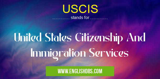 USCIS means United States Citizenship And Immigration Services USCIS