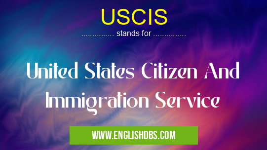 USCIS means United States Citizen And Immigration Service USCIS