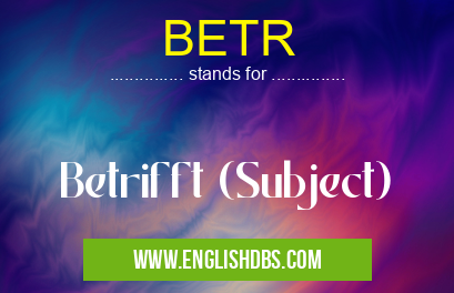 BETR means Betrifft (Subject) BETR