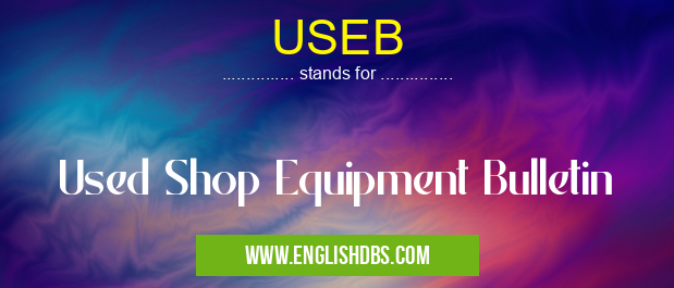 USEB means Used Shop Equipment Bulletin USEB