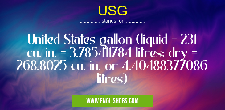 USG means United States gallon (liquid = 231 cu. in. = 3.785411784 litres; dry = 268.8025 cu. in. or 4.40488377086 litres) USG