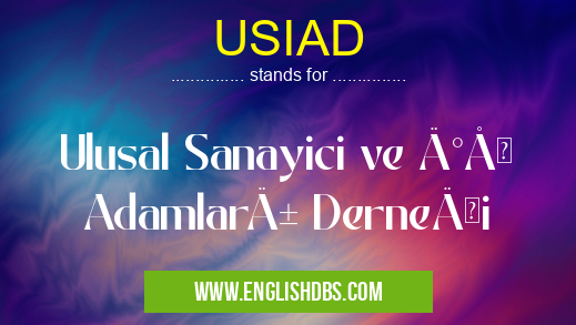 USIAD means Ulusal Sanayici ve İş Adamları Derneği USIAD