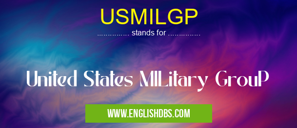USMILGP means United States MILitary GrouP USMILGP