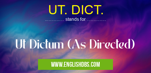 UT. DICT. means Ut Dictum (As Directed) UT. DICT.
