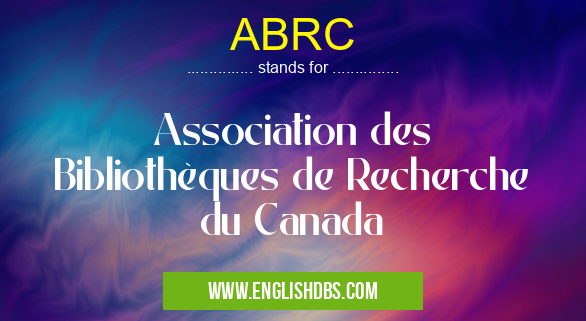 ABRC means Association des Bibliothèques de Recherche du Canada ABRC