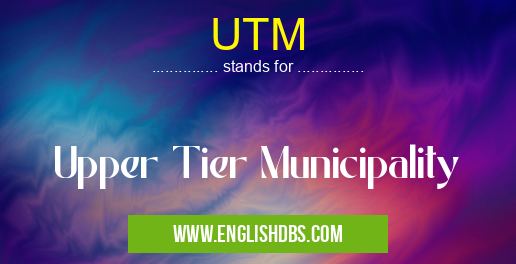 UTM means Upper Tier Municipality UTM