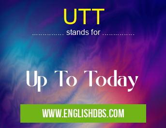 UTT means Up To Today UTT