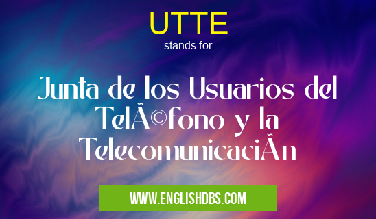 UTTE means Junta de los Usuarios del Teléfono y la Telecomunicación UTTE