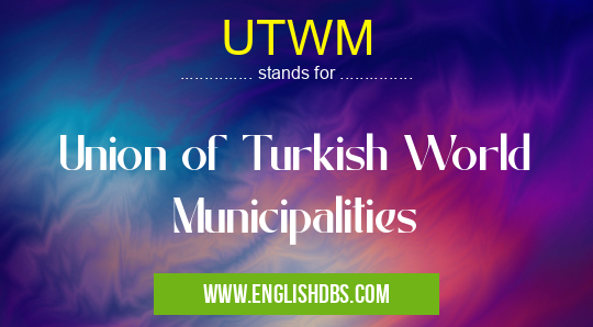 UTWM means Union of Turkish World Municipalities UTWM