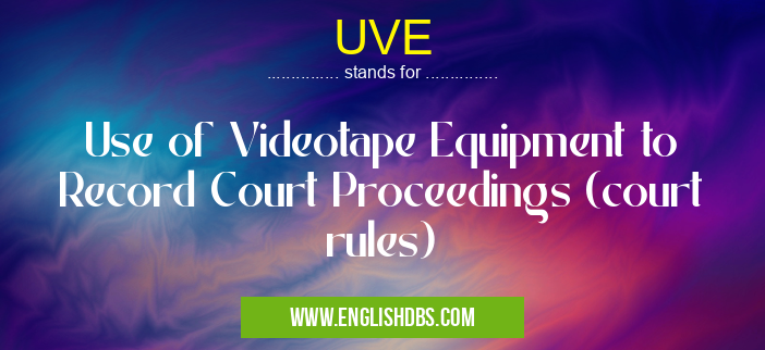 UVE means Use of Videotape Equipment to Record Court Proceedings (court rules) UVE