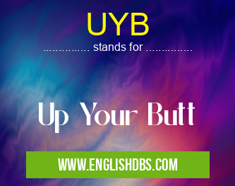 UYB means Up Your Butt UYB
