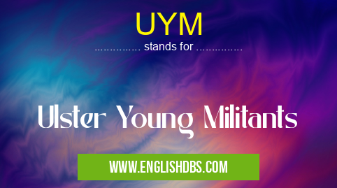 UYM means Ulster Young Militants UYM