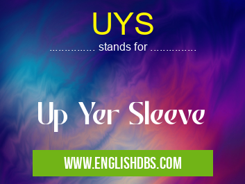 UYS means Up Yer Sleeve UYS