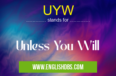 UYW means Unless You Will UYW